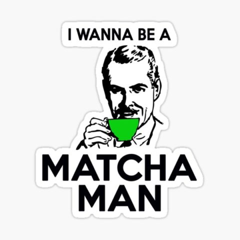 I wanna be a matcha man!